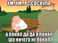 хм..хм.. pc соснула а понял да да я понял шо ничего не понял