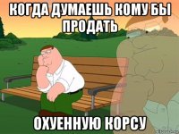 когда думаешь кому бы продать охуенную корсу