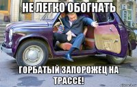 не легко обогнать горбатый запорожец на трассе!