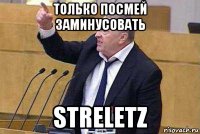 только посмей заминусовать streletz