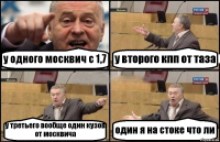 у одного москвич с 1,7 у второго кпп от таза у третьего вообще один кузов от москвича один я на стоке что ли