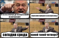 а те кто отвечал до четверга меня не интересуют опросник пришел в воскресенье сегодня среда какой такой четверг?