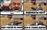 вас слишком много. а государство - одно! зарплаты нет? иди торгуй на exmo все в твоих руках!