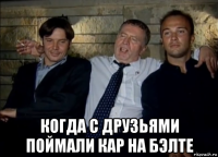  когда с друзьями поймали кар на бэлте