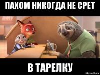 пахом никогда не срет в тарелку