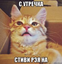 с утречка стиви рэя на