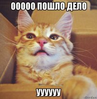 ооооо пошло дело уууууу