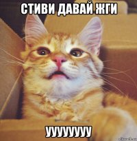 стиви давай жги уууууууу