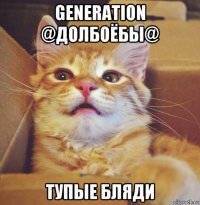 generation @долбоёбы@ тупые бляди