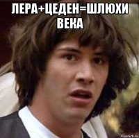 лера+цеден=шлюхи века 