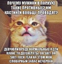 почему мужики в порнухе такие противные? им кастинги вообще проводят? девчюли вроде нормальные, а эти какие-то дегенераты. оh shit, oh shit, fuck yeah на этом мой словарный запас исчерпан