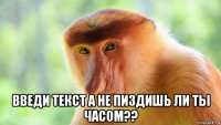  введи текст а не пиздишь ли ты часом??