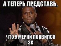 а теперь представь, что у мерки появился 3g