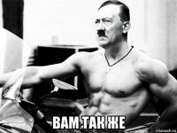  вам так же