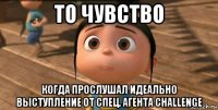 то чувство когда прослушал идеально выступление от спец. агента challenge