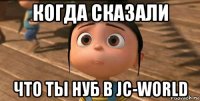 когда сказали что ты нуб в jc-world