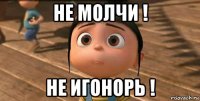 не молчи ! не игонорь !