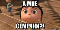 а мне семечки?!