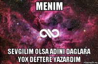 menim sevgilim olsa adini daglara yox deftere yazardim