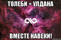 толеби + улдана вместе навеки!