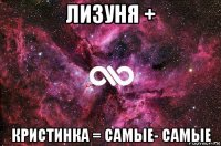 лизуня + кристинка = самые- самые