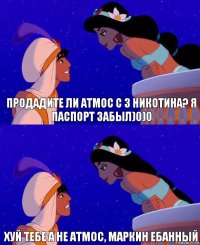 Продадите ли атмос с 3 никотина? Я паспорт забыл)0)0 Хуй тебе а не атмос, Маркин ебанный