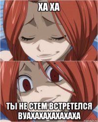 ха ха ты не стем встретелся вуахахахахахаха