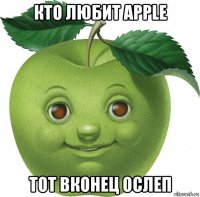 кто любит apple тот вконец ослеп