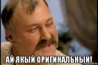  ай якый оригинальный!