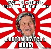 наделают сустемов с глобальными переменными а потом ябутся в жопы