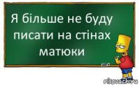 Я більше не буду писати на стінах матюки