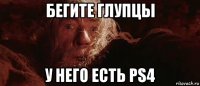 бегите глупцы у него есть ps4