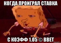 когда проиграл ставка с коэфф 1.05 © bbet