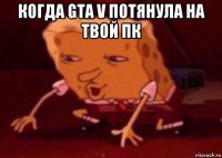 когда gta v потянула на твой пк 