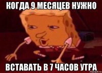 когда 9 месяцев нужно вставать в 7 часов утра