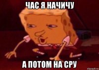 час я начичу а потом на сру