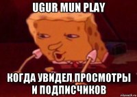 ugur mun play когда увидел просмотры и подписчиков