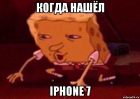 когда нашёл iphone 7