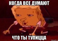 когда все думают что ты тупицца