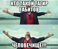 кто такой тагир габитов человечище!!!