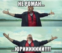 не роман... ...юриииииий!!!!