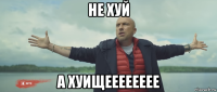 не хуй а хуищееееееее