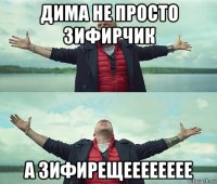 дима не просто зифирчик а зифирещееееееее