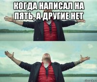 когда написал на пять, а другие нет 