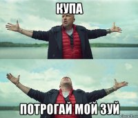 купа потрогай мой зуй