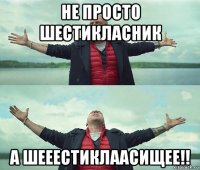 не просто шестикласник а шееестиклаасищее!!