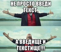 не просто введи текст, а введище и текстище!!!