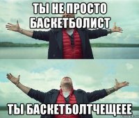 ты не просто баскетболист ты баскетболтчещеее