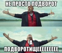 не просто подворот а подворотищеееееееее