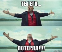 ты его... потерял!!!!